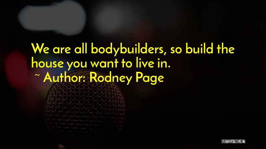 Rodney Page Quotes: We Are All Bodybuilders, So Build The House You Want To Live In.