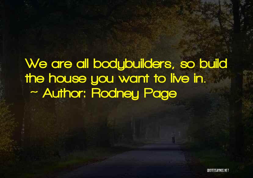 Rodney Page Quotes: We Are All Bodybuilders, So Build The House You Want To Live In.