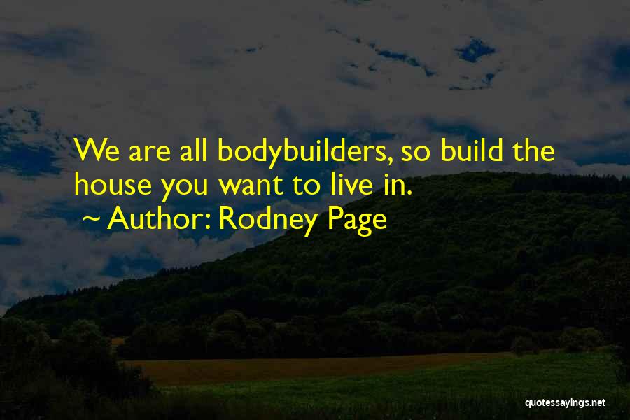 Rodney Page Quotes: We Are All Bodybuilders, So Build The House You Want To Live In.