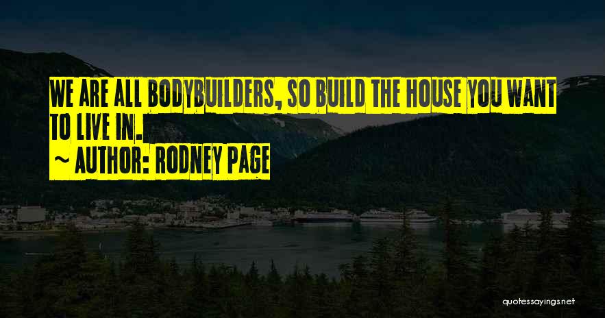 Rodney Page Quotes: We Are All Bodybuilders, So Build The House You Want To Live In.