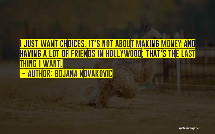 Bojana Novakovic Quotes: I Just Want Choices. It's Not About Making Money And Having A Lot Of Friends In Hollywood; That's The Last