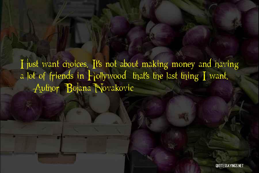 Bojana Novakovic Quotes: I Just Want Choices. It's Not About Making Money And Having A Lot Of Friends In Hollywood; That's The Last