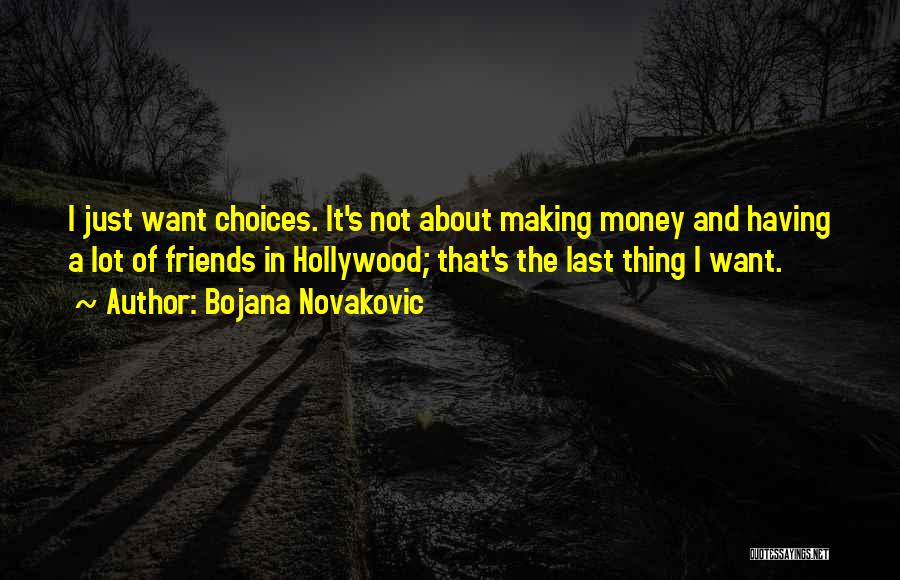 Bojana Novakovic Quotes: I Just Want Choices. It's Not About Making Money And Having A Lot Of Friends In Hollywood; That's The Last