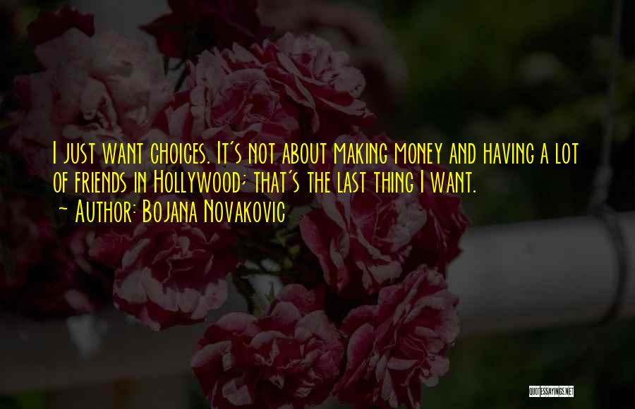 Bojana Novakovic Quotes: I Just Want Choices. It's Not About Making Money And Having A Lot Of Friends In Hollywood; That's The Last