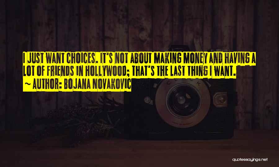 Bojana Novakovic Quotes: I Just Want Choices. It's Not About Making Money And Having A Lot Of Friends In Hollywood; That's The Last