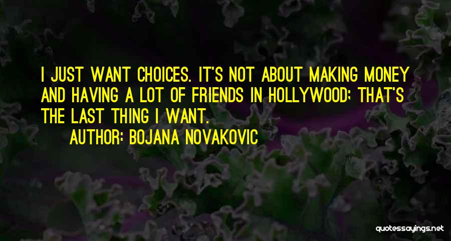 Bojana Novakovic Quotes: I Just Want Choices. It's Not About Making Money And Having A Lot Of Friends In Hollywood; That's The Last