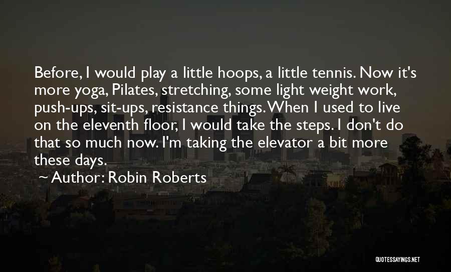 Robin Roberts Quotes: Before, I Would Play A Little Hoops, A Little Tennis. Now It's More Yoga, Pilates, Stretching, Some Light Weight Work,