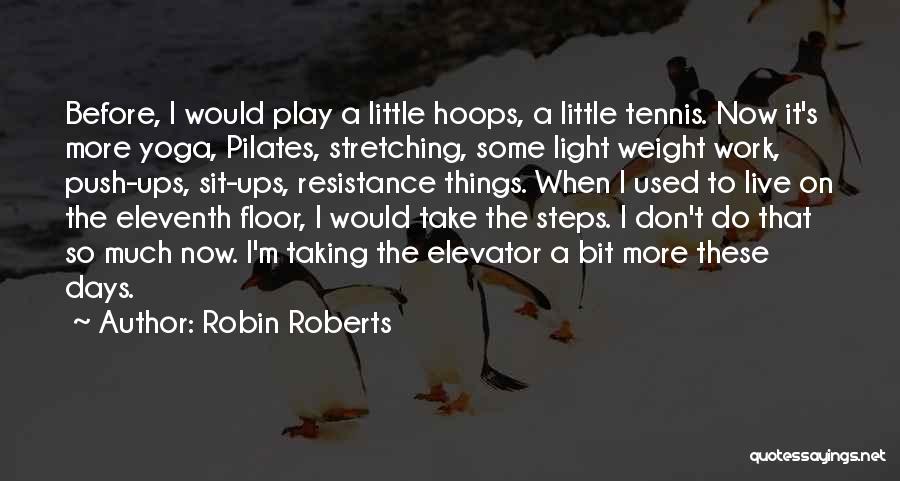 Robin Roberts Quotes: Before, I Would Play A Little Hoops, A Little Tennis. Now It's More Yoga, Pilates, Stretching, Some Light Weight Work,