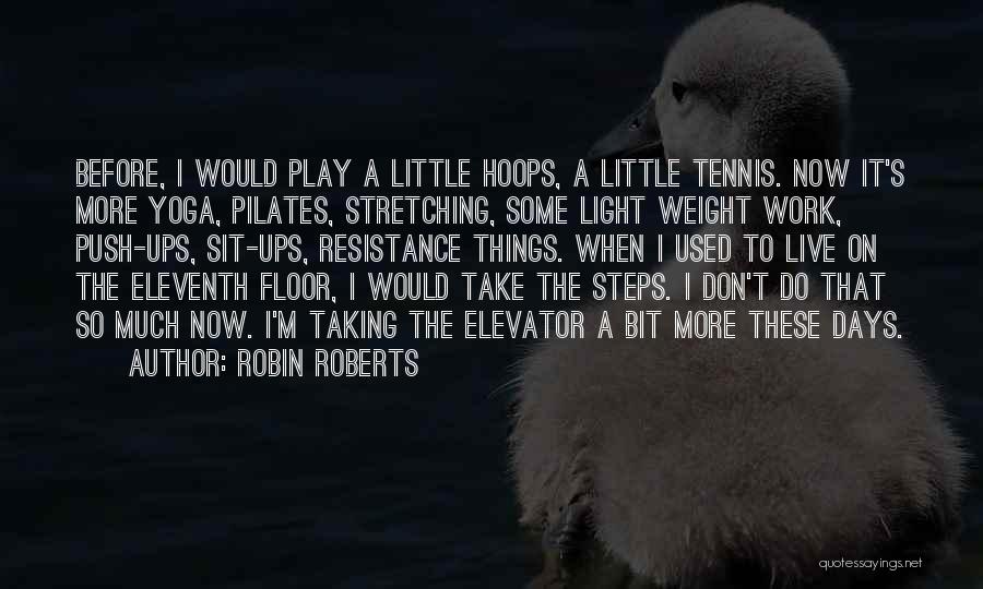 Robin Roberts Quotes: Before, I Would Play A Little Hoops, A Little Tennis. Now It's More Yoga, Pilates, Stretching, Some Light Weight Work,
