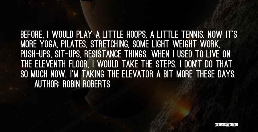 Robin Roberts Quotes: Before, I Would Play A Little Hoops, A Little Tennis. Now It's More Yoga, Pilates, Stretching, Some Light Weight Work,