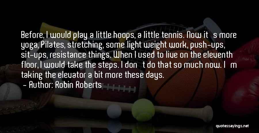 Robin Roberts Quotes: Before, I Would Play A Little Hoops, A Little Tennis. Now It's More Yoga, Pilates, Stretching, Some Light Weight Work,