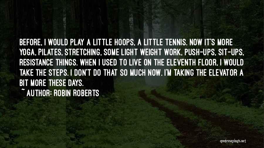 Robin Roberts Quotes: Before, I Would Play A Little Hoops, A Little Tennis. Now It's More Yoga, Pilates, Stretching, Some Light Weight Work,