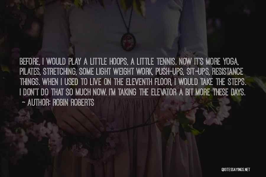 Robin Roberts Quotes: Before, I Would Play A Little Hoops, A Little Tennis. Now It's More Yoga, Pilates, Stretching, Some Light Weight Work,