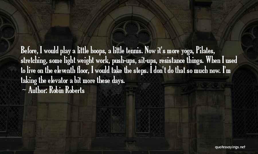 Robin Roberts Quotes: Before, I Would Play A Little Hoops, A Little Tennis. Now It's More Yoga, Pilates, Stretching, Some Light Weight Work,