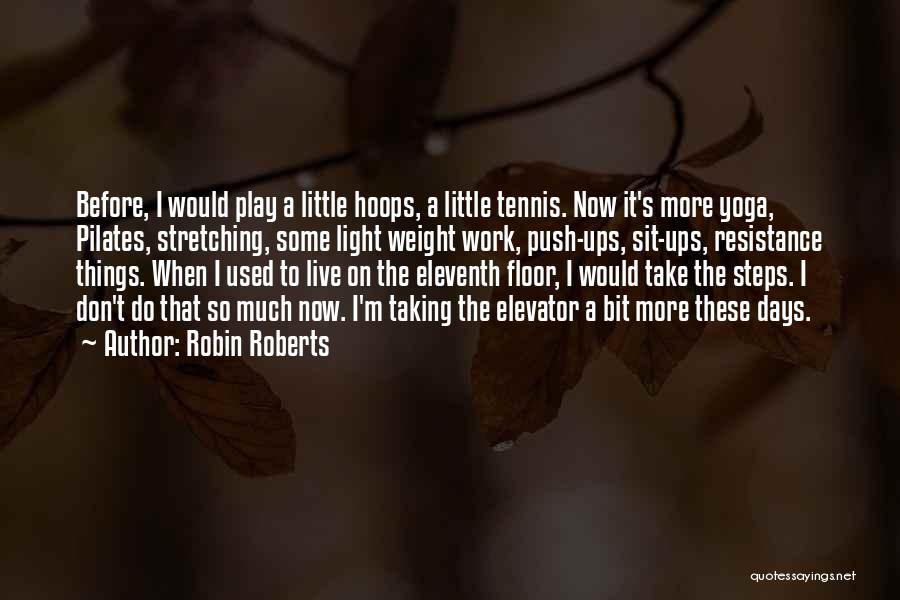 Robin Roberts Quotes: Before, I Would Play A Little Hoops, A Little Tennis. Now It's More Yoga, Pilates, Stretching, Some Light Weight Work,