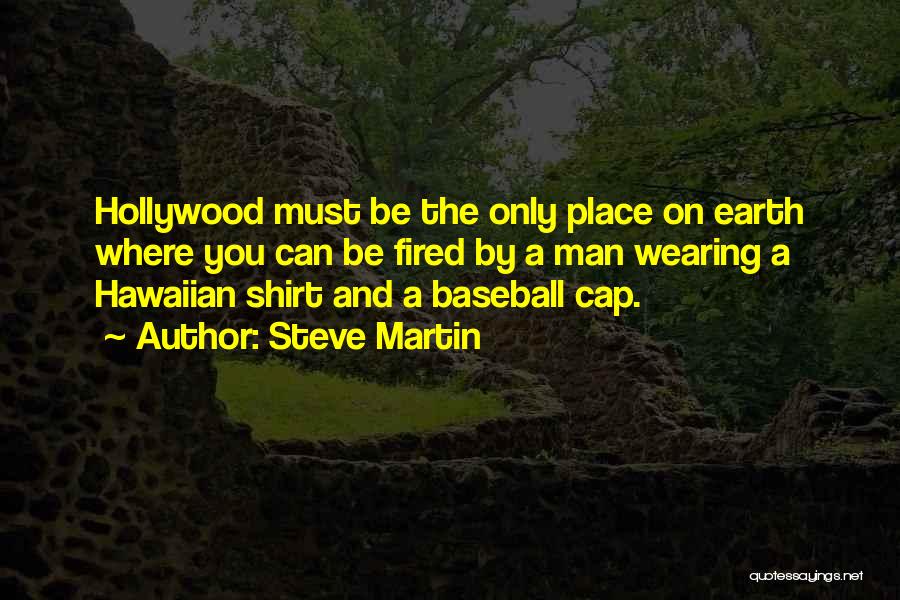 Steve Martin Quotes: Hollywood Must Be The Only Place On Earth Where You Can Be Fired By A Man Wearing A Hawaiian Shirt