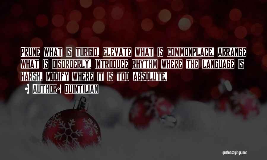 Quintilian Quotes: Prune What Is Turgid, Elevate What Is Commonplace, Arrange What Is Disorderly, Introduce Rhythm Where The Language Is Harsh, Modify