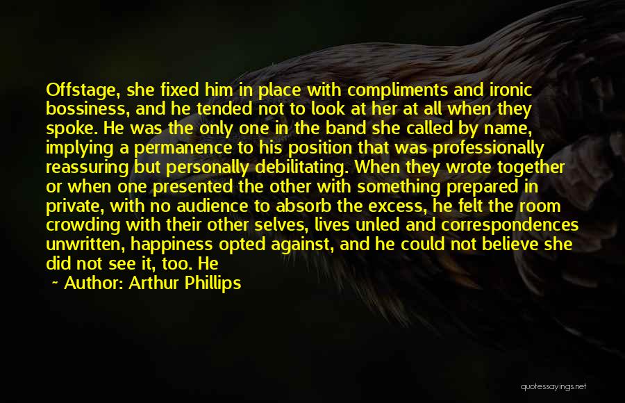 Arthur Phillips Quotes: Offstage, She Fixed Him In Place With Compliments And Ironic Bossiness, And He Tended Not To Look At Her At