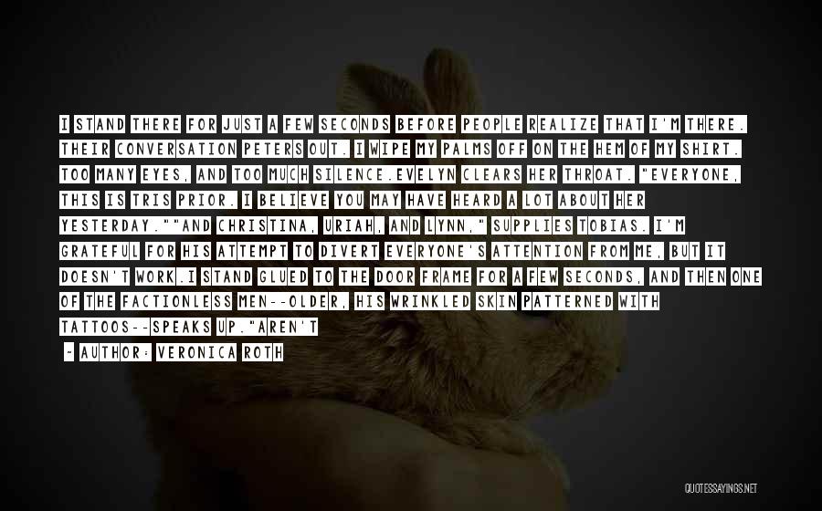 Veronica Roth Quotes: I Stand There For Just A Few Seconds Before People Realize That I'm There. Their Conversation Peters Out. I Wipe