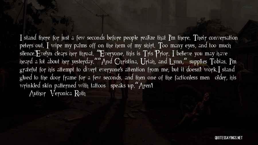 Veronica Roth Quotes: I Stand There For Just A Few Seconds Before People Realize That I'm There. Their Conversation Peters Out. I Wipe