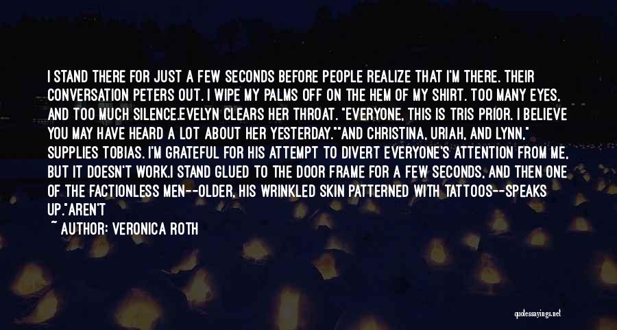 Veronica Roth Quotes: I Stand There For Just A Few Seconds Before People Realize That I'm There. Their Conversation Peters Out. I Wipe