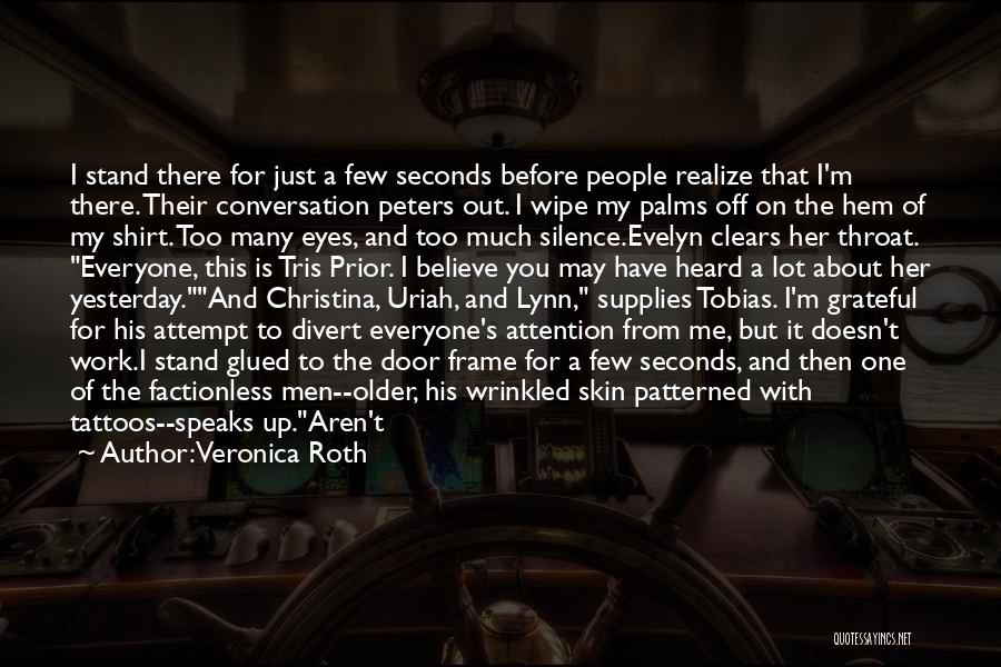 Veronica Roth Quotes: I Stand There For Just A Few Seconds Before People Realize That I'm There. Their Conversation Peters Out. I Wipe