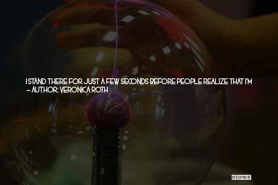 Veronica Roth Quotes: I Stand There For Just A Few Seconds Before People Realize That I'm There. Their Conversation Peters Out. I Wipe