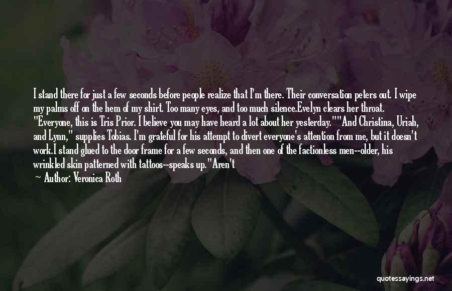 Veronica Roth Quotes: I Stand There For Just A Few Seconds Before People Realize That I'm There. Their Conversation Peters Out. I Wipe