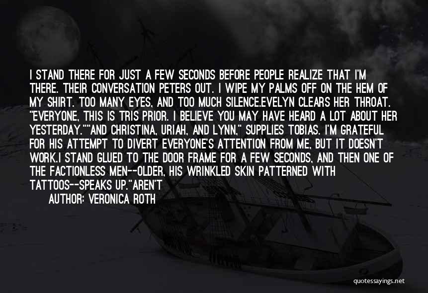 Veronica Roth Quotes: I Stand There For Just A Few Seconds Before People Realize That I'm There. Their Conversation Peters Out. I Wipe