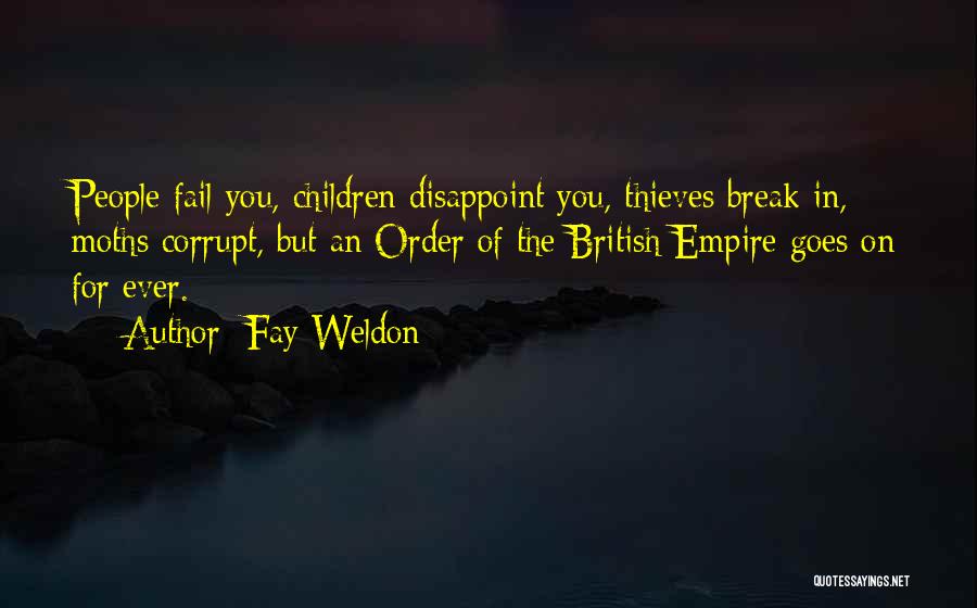 Fay Weldon Quotes: People Fail You, Children Disappoint You, Thieves Break In, Moths Corrupt, But An Order Of The British Empire Goes On