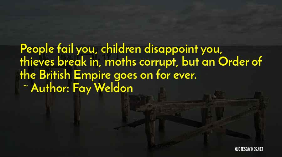 Fay Weldon Quotes: People Fail You, Children Disappoint You, Thieves Break In, Moths Corrupt, But An Order Of The British Empire Goes On