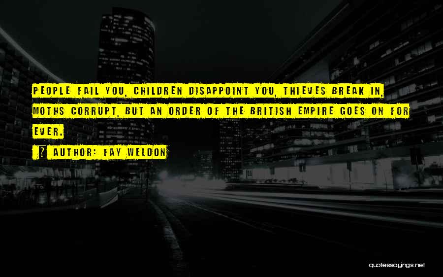 Fay Weldon Quotes: People Fail You, Children Disappoint You, Thieves Break In, Moths Corrupt, But An Order Of The British Empire Goes On
