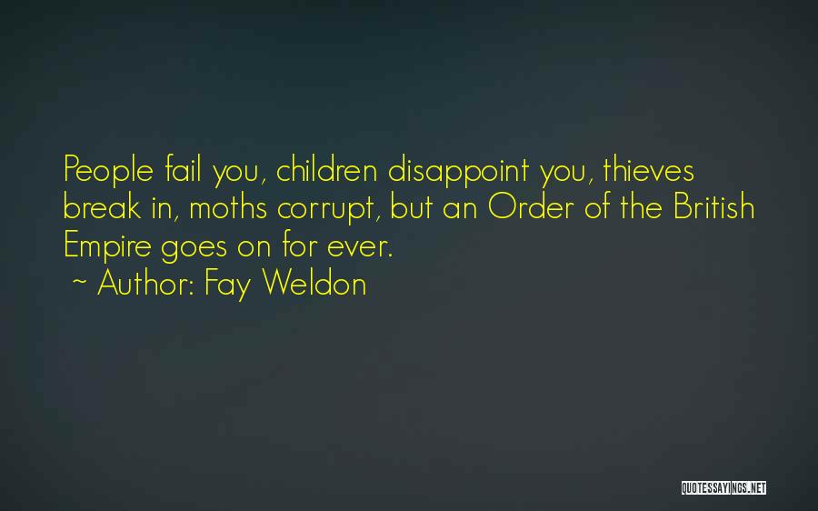 Fay Weldon Quotes: People Fail You, Children Disappoint You, Thieves Break In, Moths Corrupt, But An Order Of The British Empire Goes On