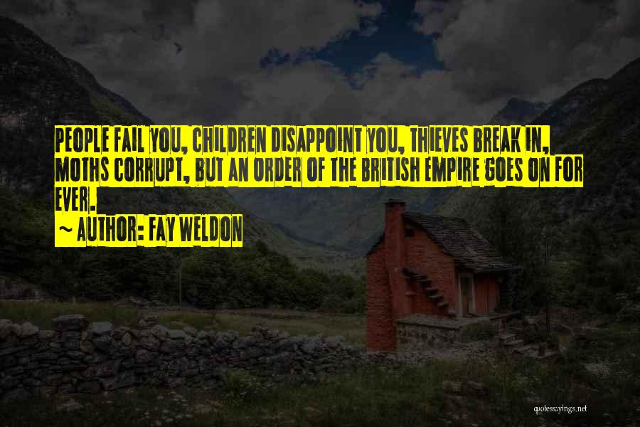 Fay Weldon Quotes: People Fail You, Children Disappoint You, Thieves Break In, Moths Corrupt, But An Order Of The British Empire Goes On