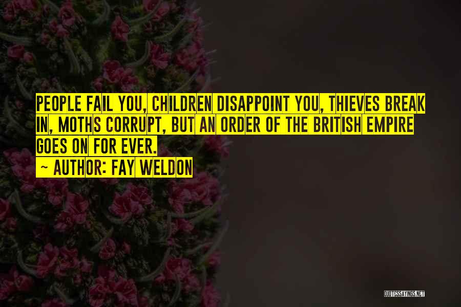 Fay Weldon Quotes: People Fail You, Children Disappoint You, Thieves Break In, Moths Corrupt, But An Order Of The British Empire Goes On