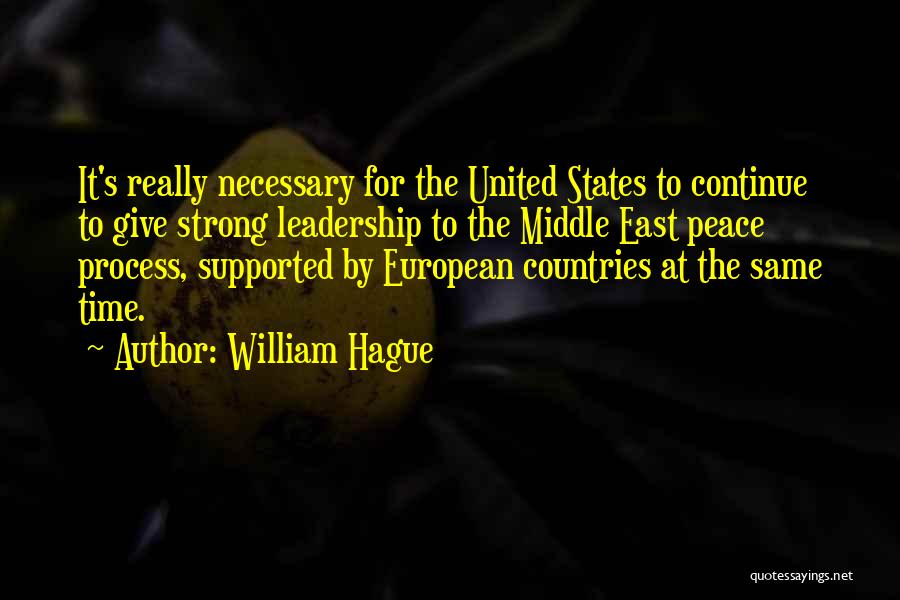 William Hague Quotes: It's Really Necessary For The United States To Continue To Give Strong Leadership To The Middle East Peace Process, Supported