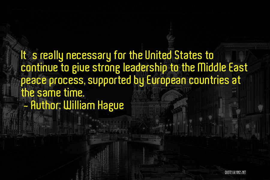 William Hague Quotes: It's Really Necessary For The United States To Continue To Give Strong Leadership To The Middle East Peace Process, Supported