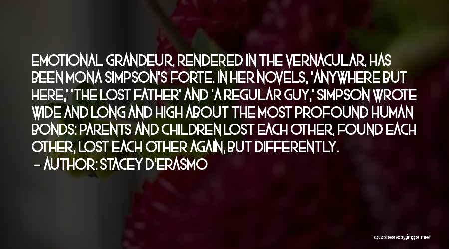 Stacey D'Erasmo Quotes: Emotional Grandeur, Rendered In The Vernacular, Has Been Mona Simpson's Forte. In Her Novels, 'anywhere But Here,' 'the Lost Father'