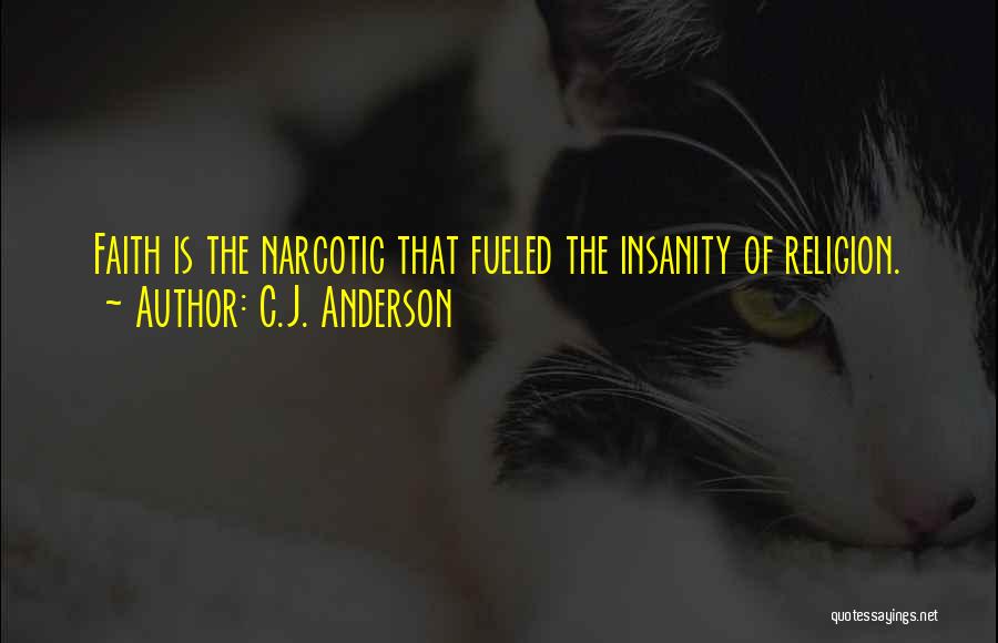 C.J. Anderson Quotes: Faith Is The Narcotic That Fueled The Insanity Of Religion.