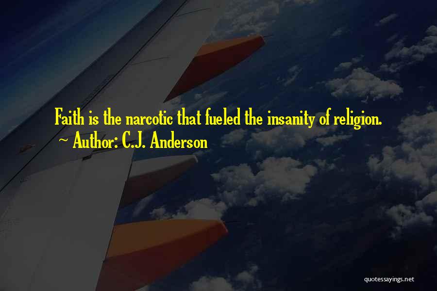 C.J. Anderson Quotes: Faith Is The Narcotic That Fueled The Insanity Of Religion.