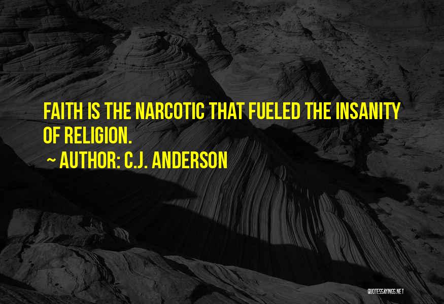 C.J. Anderson Quotes: Faith Is The Narcotic That Fueled The Insanity Of Religion.