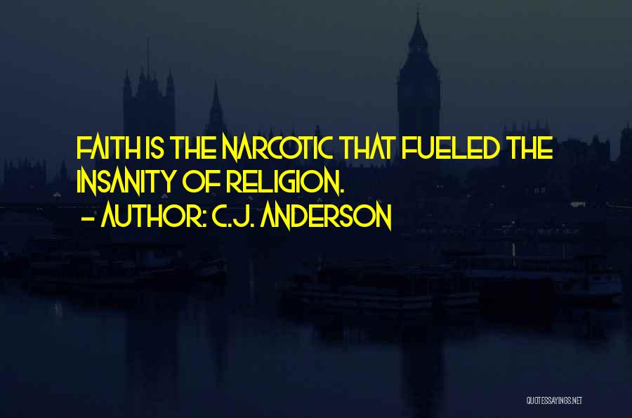 C.J. Anderson Quotes: Faith Is The Narcotic That Fueled The Insanity Of Religion.