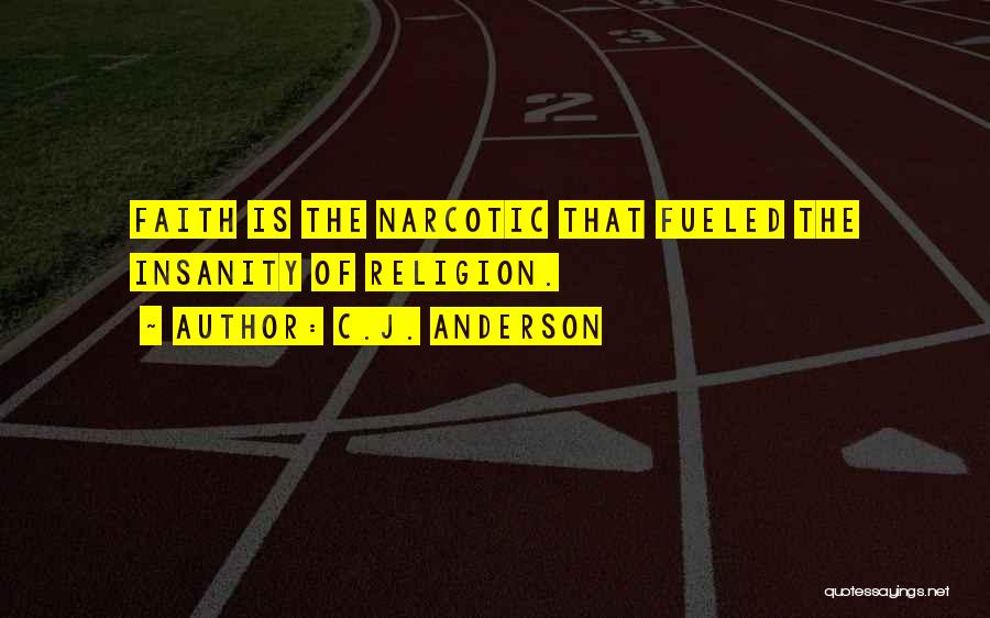 C.J. Anderson Quotes: Faith Is The Narcotic That Fueled The Insanity Of Religion.