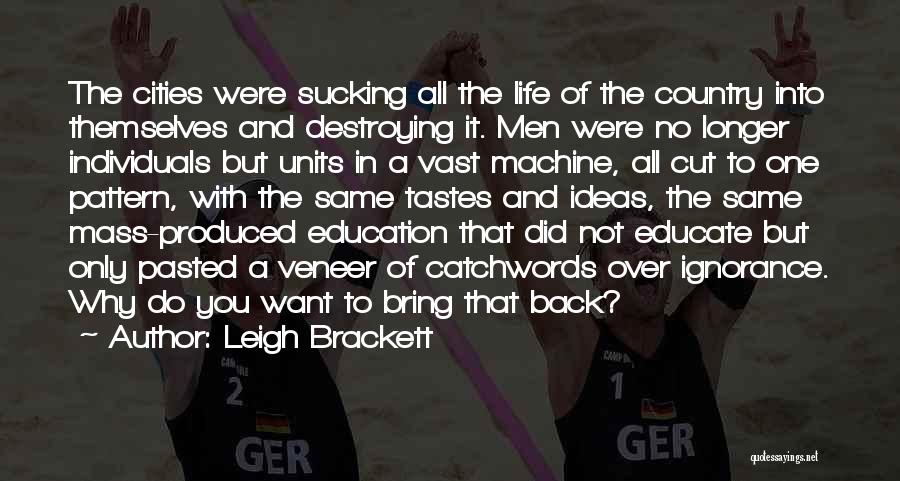 Leigh Brackett Quotes: The Cities Were Sucking All The Life Of The Country Into Themselves And Destroying It. Men Were No Longer Individuals