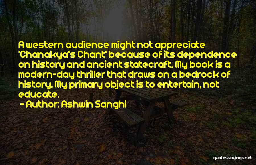 Ashwin Sanghi Quotes: A Western Audience Might Not Appreciate 'chanakya's Chant' Because Of Its Dependence On History And Ancient Statecraft. My Book Is