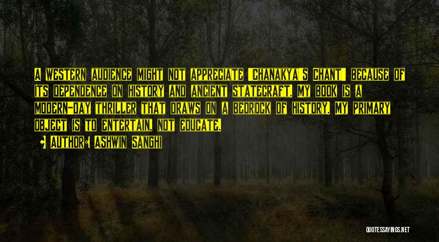 Ashwin Sanghi Quotes: A Western Audience Might Not Appreciate 'chanakya's Chant' Because Of Its Dependence On History And Ancient Statecraft. My Book Is