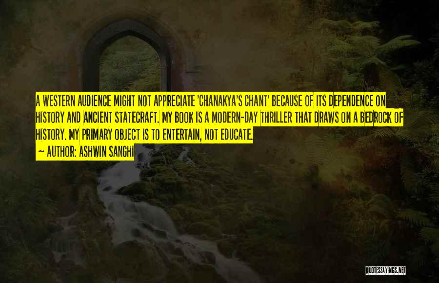 Ashwin Sanghi Quotes: A Western Audience Might Not Appreciate 'chanakya's Chant' Because Of Its Dependence On History And Ancient Statecraft. My Book Is