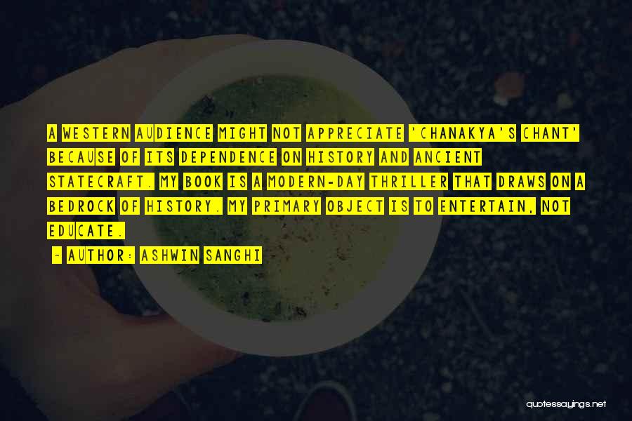 Ashwin Sanghi Quotes: A Western Audience Might Not Appreciate 'chanakya's Chant' Because Of Its Dependence On History And Ancient Statecraft. My Book Is
