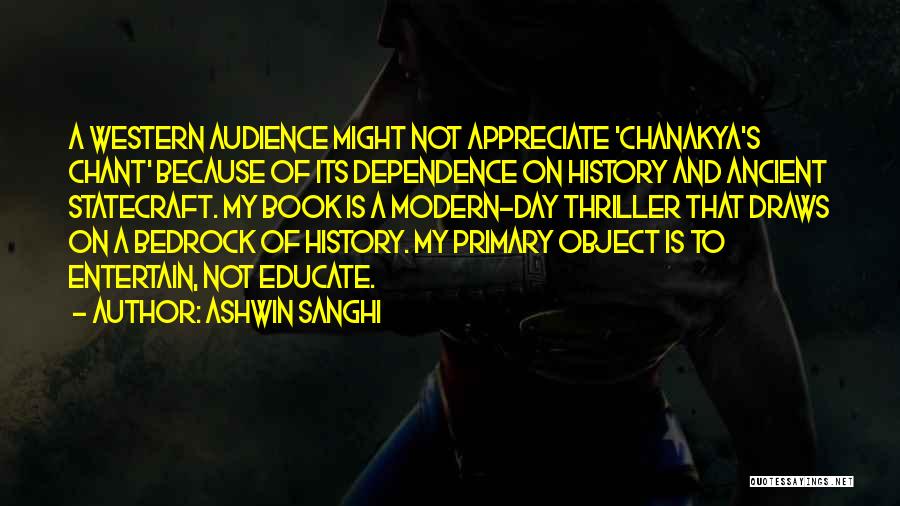 Ashwin Sanghi Quotes: A Western Audience Might Not Appreciate 'chanakya's Chant' Because Of Its Dependence On History And Ancient Statecraft. My Book Is