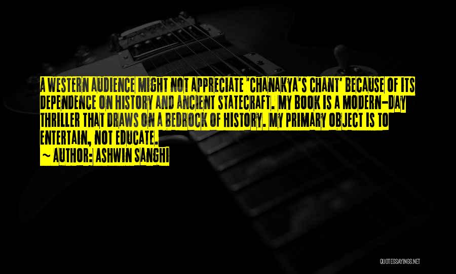 Ashwin Sanghi Quotes: A Western Audience Might Not Appreciate 'chanakya's Chant' Because Of Its Dependence On History And Ancient Statecraft. My Book Is